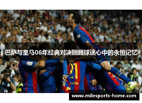 巴萨与皇马06年经典对决回顾球迷心中的永恒记忆