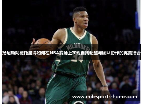 扬尼斯阿德托昆博如何在NBA赛场上实现自我超越与团队协作的完美结合