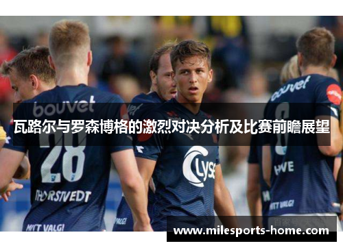 瓦路尔与罗森博格的激烈对决分析及比赛前瞻展望