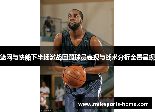 篮网与快船下半场激战回顾球员表现与战术分析全景呈现